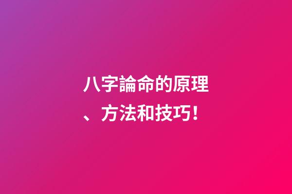 八字論命的原理、方法和技巧！